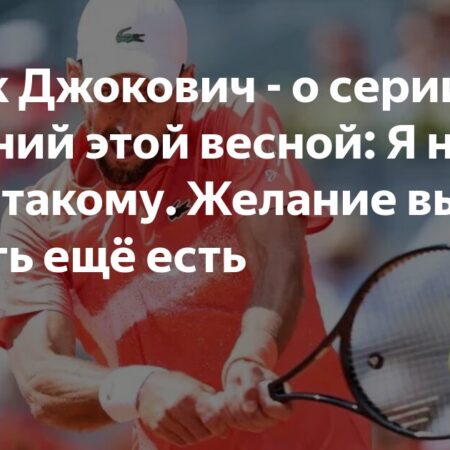 Новак Джокович — о серии поражений этой весной: Я не привык к такому. Желание выигрывать ещё есть