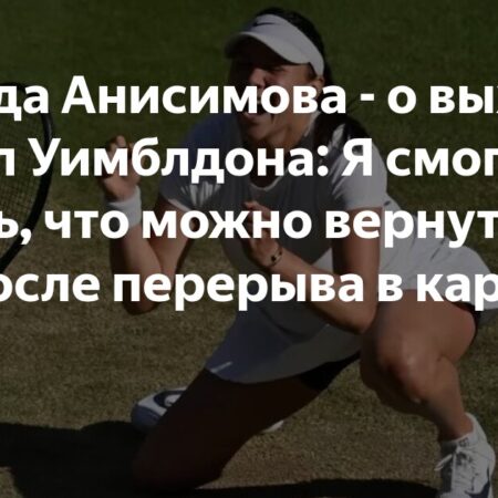 Аманда Анисимова о выходе в финал Уимблдона: «Я смогла доказать, что можно вернуться в топ»