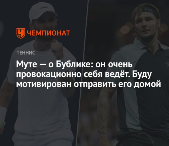 Корентен Муте: Бублик неуважительно относится к теннисистам, я мотивирован отправить его домой
